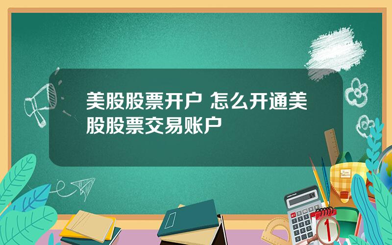 美股股票开户 怎么开通美股股票交易账户